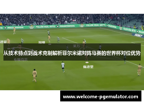 从技术特点到战术克制解析菲尔米诺对阵马赛的世界杯对位优势 从技术特点到战术克制解析菲尔米诺对阵马赛的世界杯对位优势