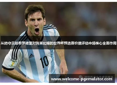 从防守贡献看罗德里对阵莱比锡的世界杯预选赛价值评估中场核心全面作用 从防守贡献看罗德里对阵莱比锡的世界杯预选赛价值评估中场核心全面作用