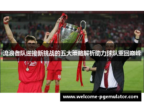 流浪者队迎接新挑战的五大策略解析助力球队重回巅峰 流浪者队迎接新挑战的五大策略解析助力球队重回巅峰