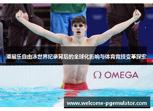 潘展乐自由泳世界纪录背后的全球化影响与体育竞技变革探索 潘展乐自由泳世界纪录背后的全球化影响与体育竞技变革探索