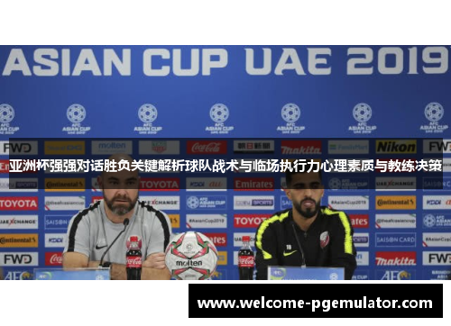 亚洲杯强强对话胜负关键解析球队战术与临场执行力心理素质与教练决策
