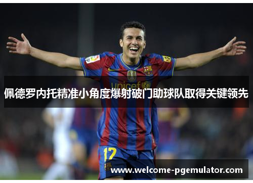 佩德罗内托精准小角度爆射破门助球队取得关键领先 佩德罗内托精准小角度爆射破门助球队取得关键领先