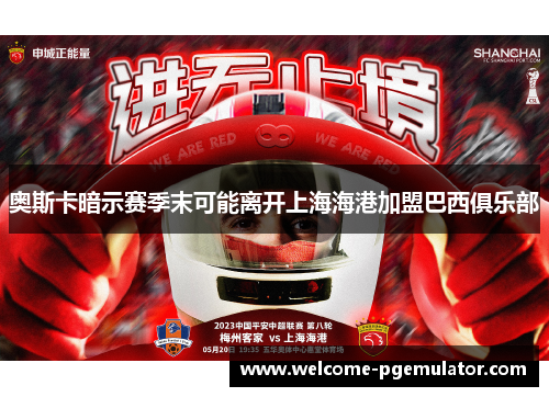 奥斯卡暗示赛季末可能离开上海海港加盟巴西俱乐部