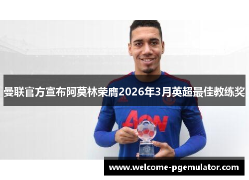 曼联官方宣布阿莫林荣膺2026年3月英超最佳教练奖 曼联官方宣布阿莫林荣膺2026年3月英超最佳教练奖