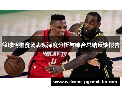 篮球明星赛场表现深度分析与综合总结反馈报告