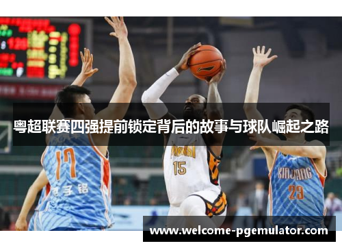 粤超联赛四强提前锁定背后的故事与球队崛起之路 粤超联赛四强提前锁定背后的故事与球队崛起之路