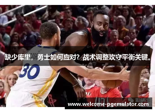 缺少库里,勇士如何应对?战术调整攻守平衡关键。 缺少库里,勇士如何应对?战术调整攻守平衡关键。