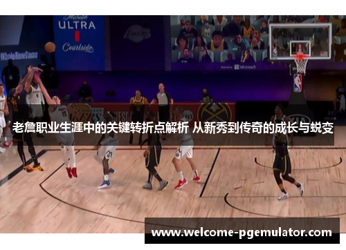 老詹职业生涯中的关键转折点解析 从新秀到传奇的成长与蜕变 老詹职业生涯中的关键转折点解析 从新秀到传奇的成长与蜕变