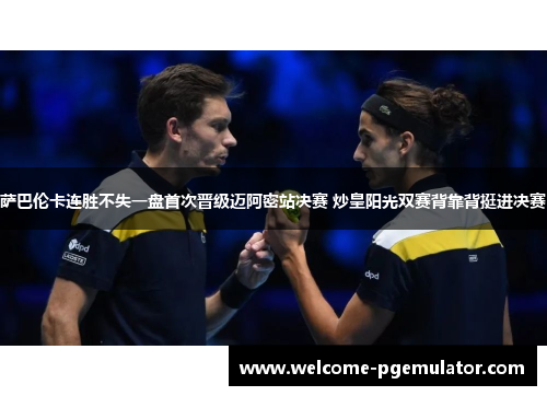 萨巴伦卡连胜不失一盘首次晋级迈阿密站决赛 炒皇阳光双赛背靠背挺进决赛