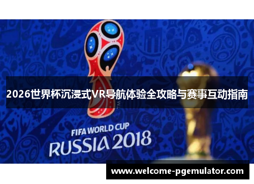 2026世界杯沉浸式VR导航体验全攻略与赛事互动指南
