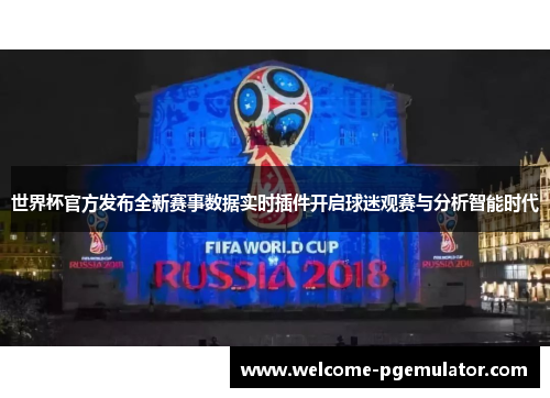 世界杯官方发布全新赛事数据实时插件开启球迷观赛与分析智能时代 世界杯官方发布全新赛事数据实时插件开启球迷观赛与分析智能时代