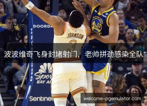 波波维奇飞身封堵射门,老帅拼劲感染全队 波波维奇飞身封堵射门,老帅拼劲感染全队