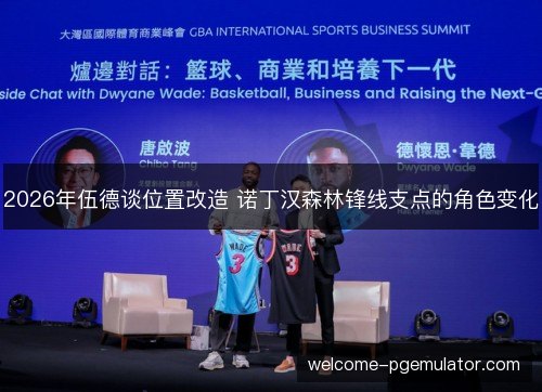 2026年伍德谈位置改造 诺丁汉森林锋线支点的角色变化 2026年伍德谈位置改造 诺丁汉森林锋线支点的角色变化